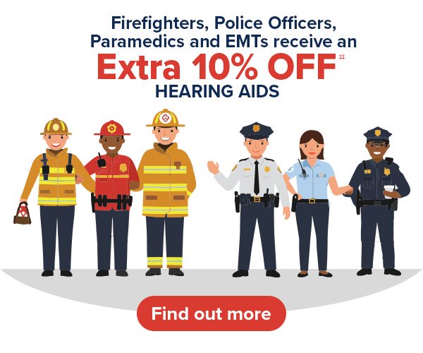 We’re proud to offer firefighters, police officers, paramedics, and emergency medical technicians (EMTs) an additional 10% off hearing aid purchases‡‡ as a thank-you for your service.