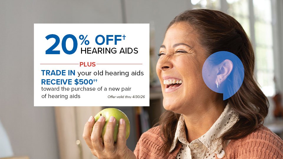20% OFF† Hearing Aids PLUS TRADE IN your old hearing aids RECEIVE $500†† toward the purchase of a new pair of hearing aids